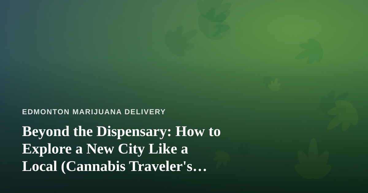 Beyond the Dispensary: How to Explore a New City Like a Local (Cannabis Traveler’s Edition)