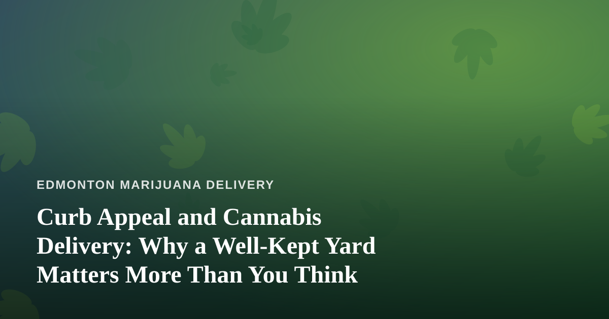 Curb Appeal and Cannabis Delivery: Why a Well-Kept Yard Matters More Than You Think