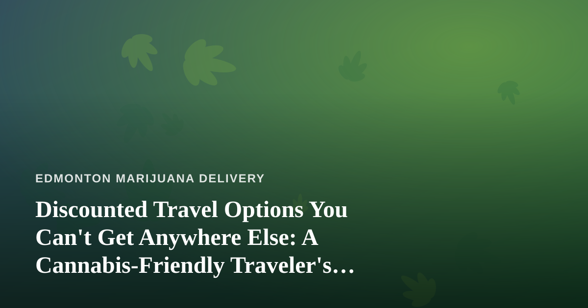 Discounted Travel Options You Can’t Get Anywhere Else: A Cannabis-Friendly Traveler’s Guide