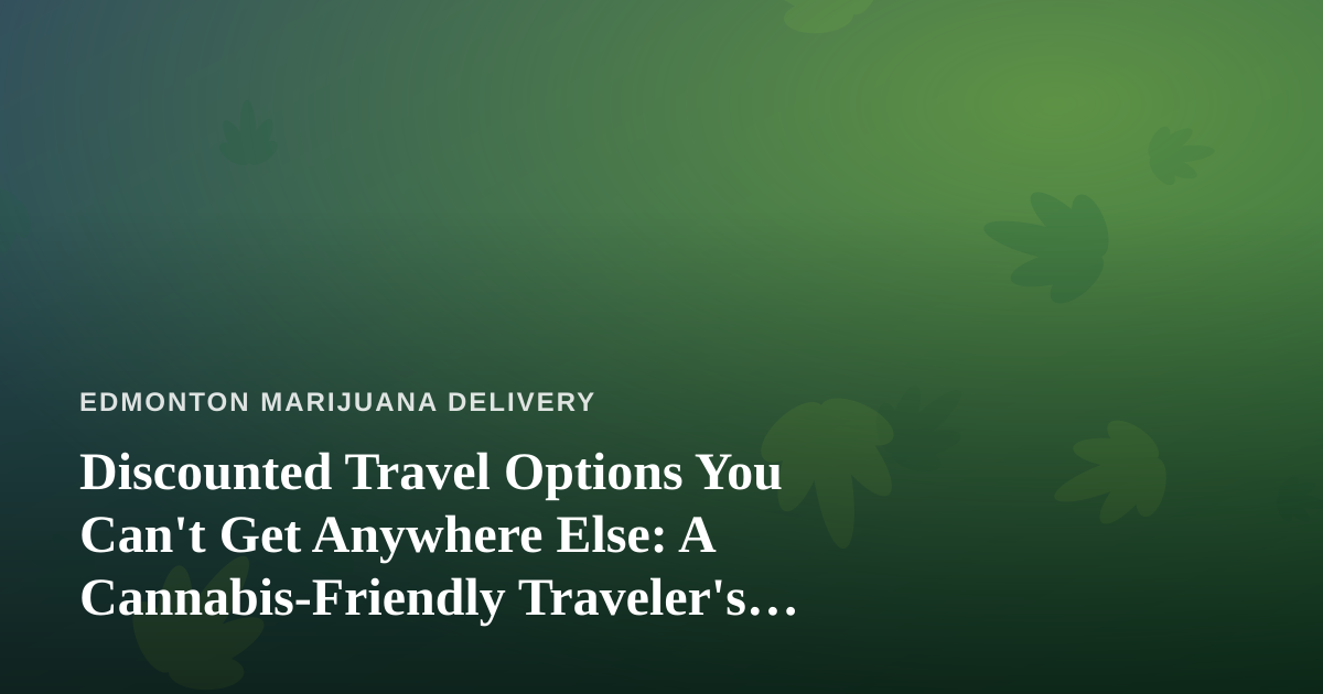 Discounted Travel Options You Can’t Get Anywhere Else: A Cannabis-Friendly Traveler’s Guide