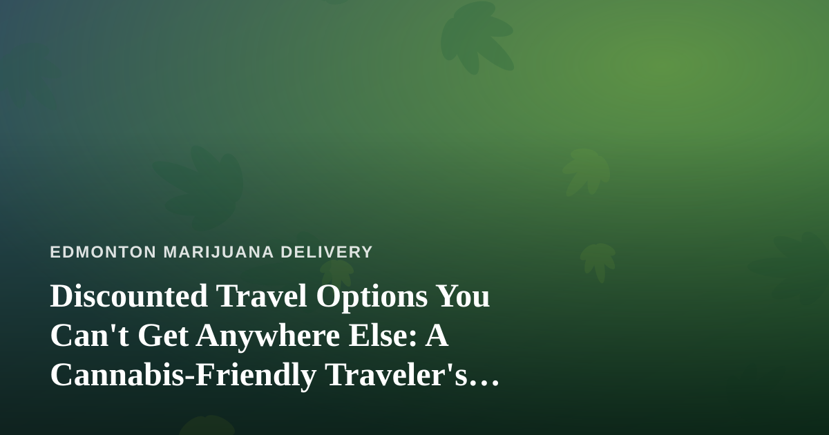 Discounted Travel Options You Can’t Get Anywhere Else: A Cannabis-Friendly Traveler’s Guide