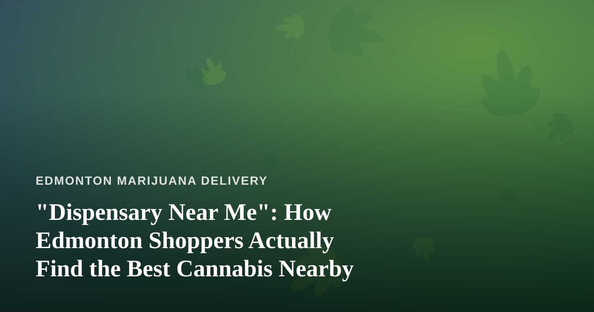 “Dispensary Near Me”: How Edmonton Shoppers Actually Find the Best Cannabis Nearby