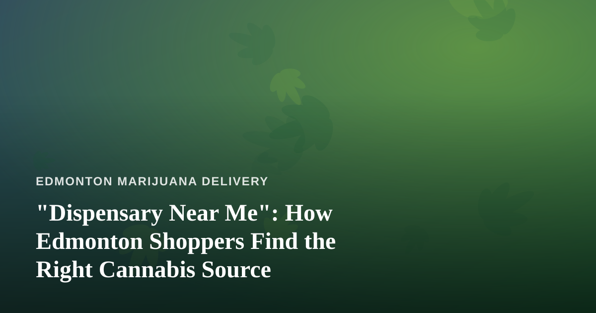 “Dispensary Near Me”: How Edmonton Shoppers Find the Right Cannabis Source