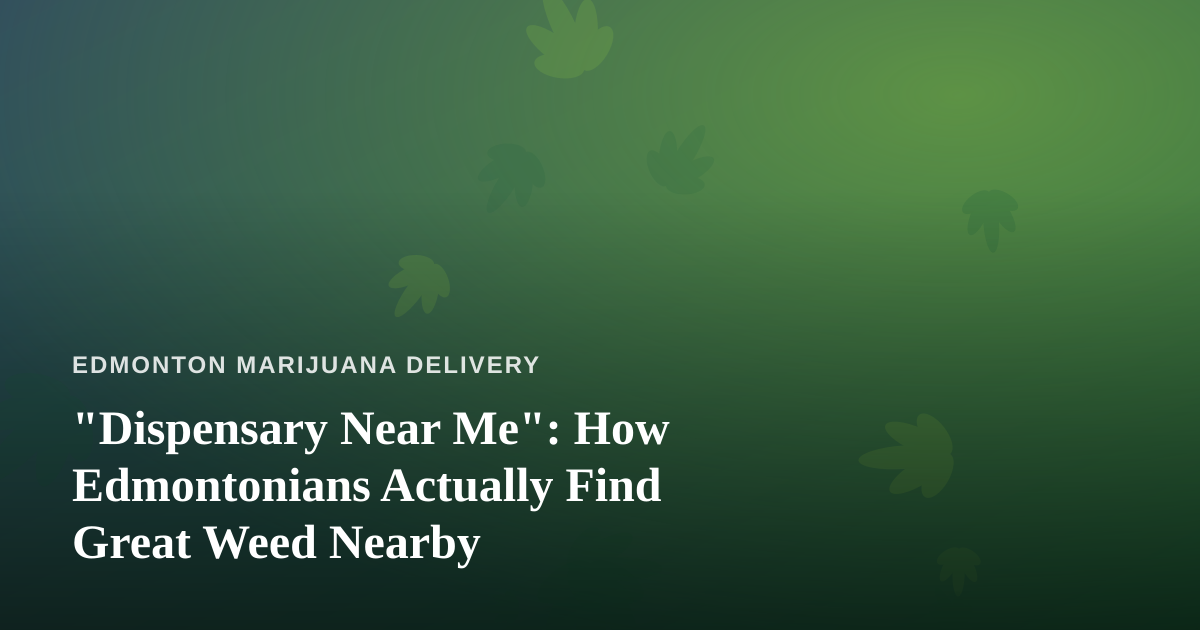 “Dispensary Near Me”: How Edmontonians Actually Find Great Weed Nearby