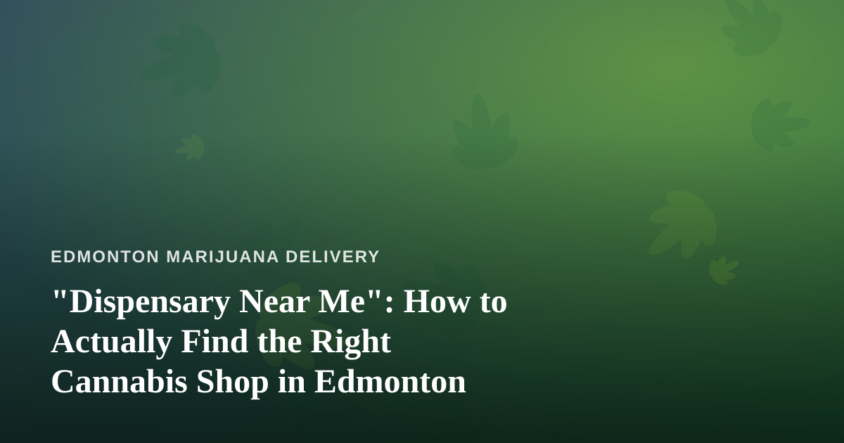 “Dispensary Near Me”: How to Actually Find the Right Cannabis Shop in Edmonton