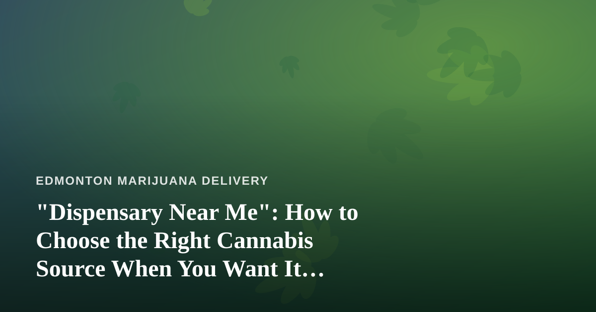 “Dispensary Near Me”: How to Choose the Right Cannabis Source When You Want It Delivered
