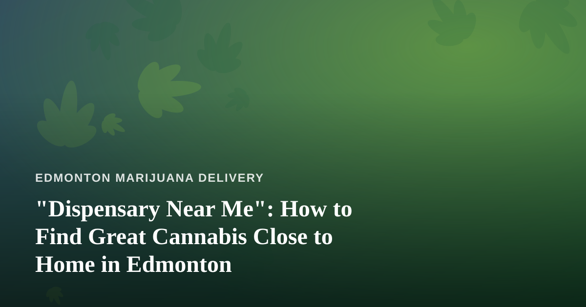 “Dispensary Near Me”: How to Find Great Cannabis Close to Home in Edmonton