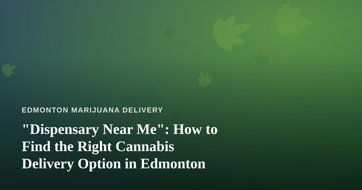“Dispensary Near Me”: How to Find the Right Cannabis Delivery Option in Edmonton