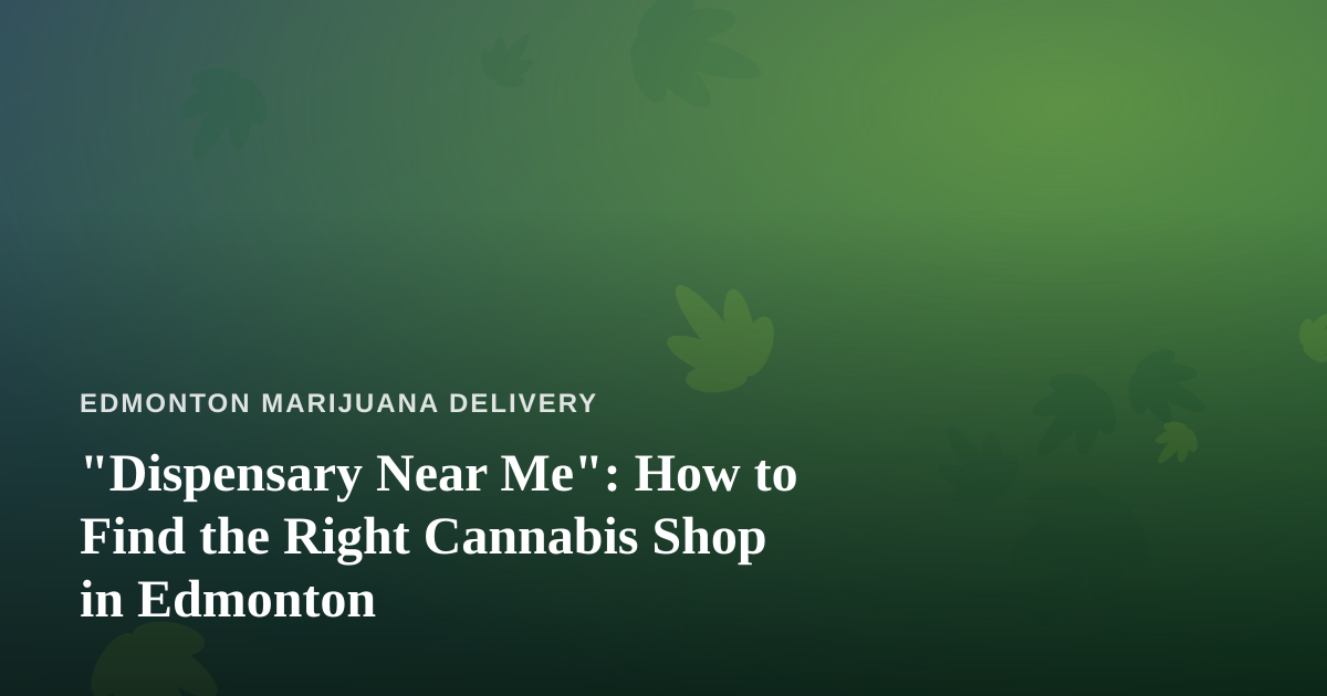 “Dispensary Near Me”: How to Find the Right Cannabis Shop in Edmonton