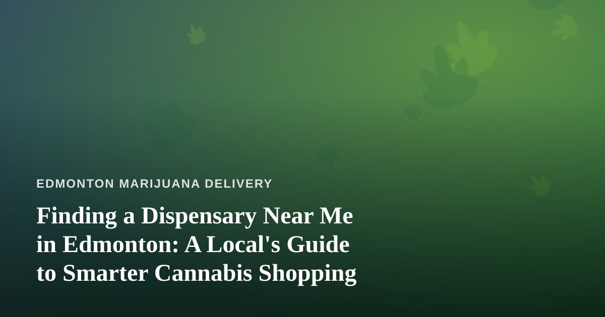 Finding a Dispensary Near Me in Edmonton: A Local’s Guide to Smarter Cannabis Shopping