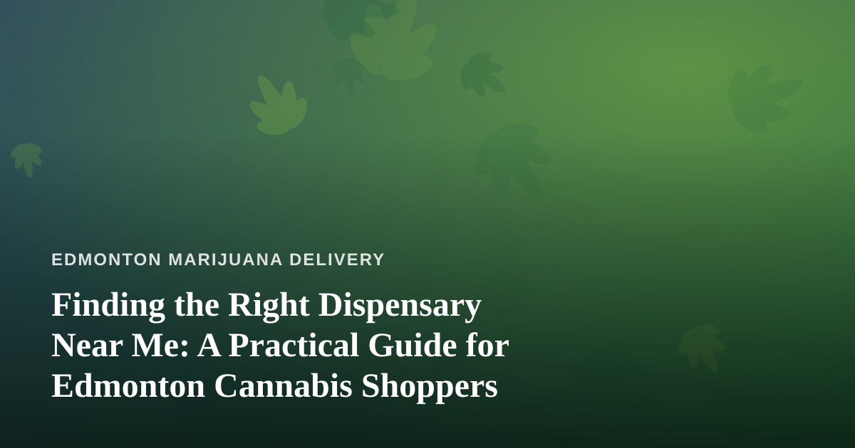 Finding the Right Dispensary Near Me: A Practical Guide for Edmonton Cannabis Shoppers