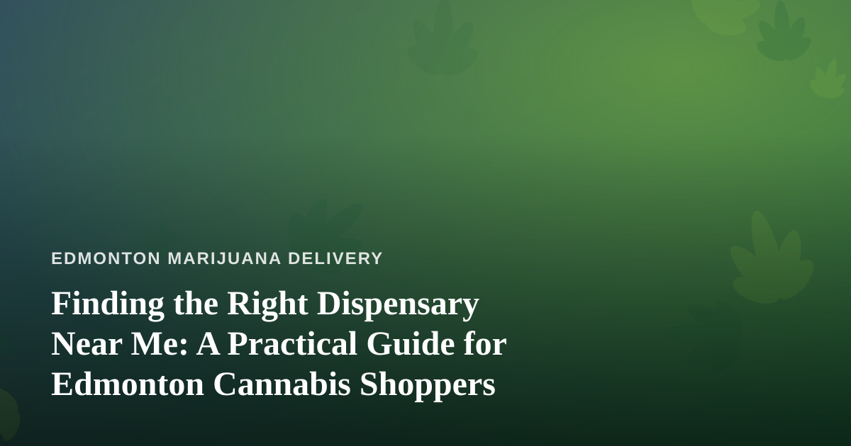 Finding the Right Dispensary Near Me: A Practical Guide for Edmonton Cannabis Shoppers