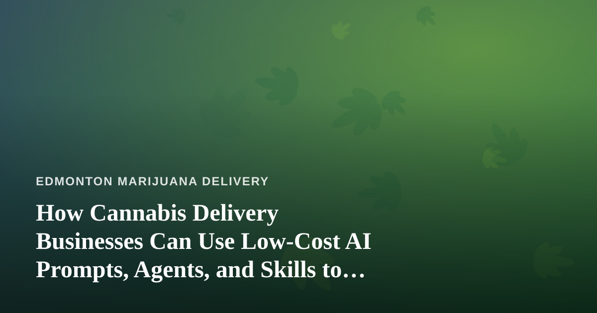 How Cannabis Delivery Businesses Can Use Low-Cost AI Prompts, Agents, and Skills to Grow