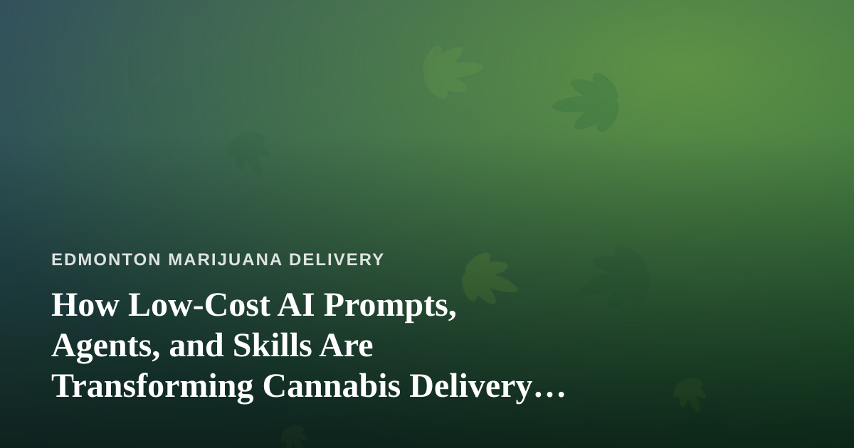 How Low-Cost AI Prompts, Agents, and Skills Are Transforming Cannabis Delivery in Edmonton