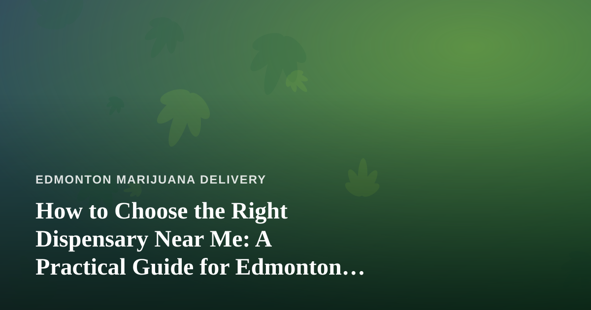 How to Choose the Right Dispensary Near Me: A Practical Guide for Edmonton Shoppers