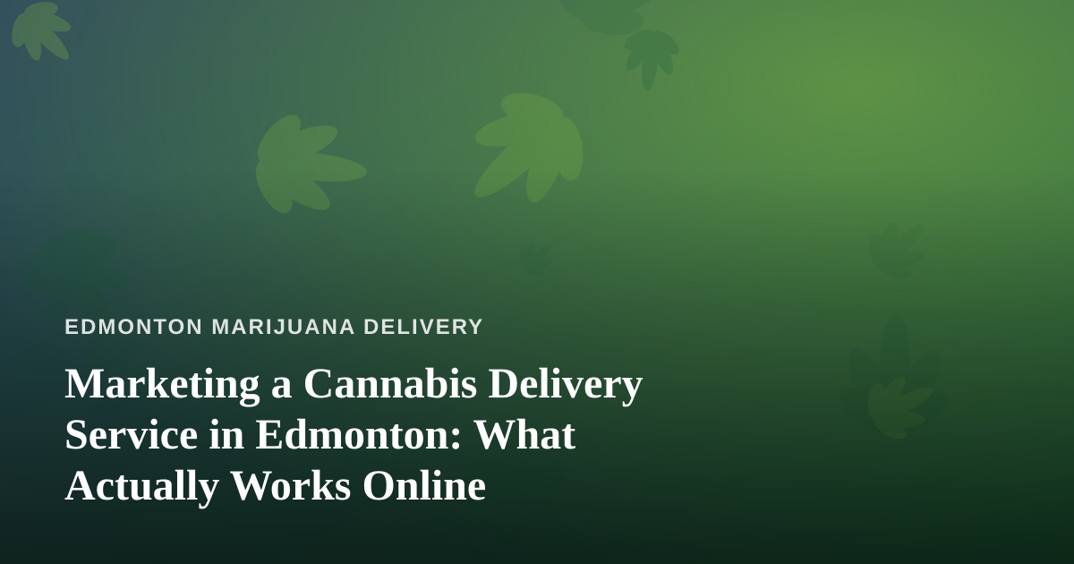 Marketing a Cannabis Delivery Service in Edmonton: What Actually Works Online
