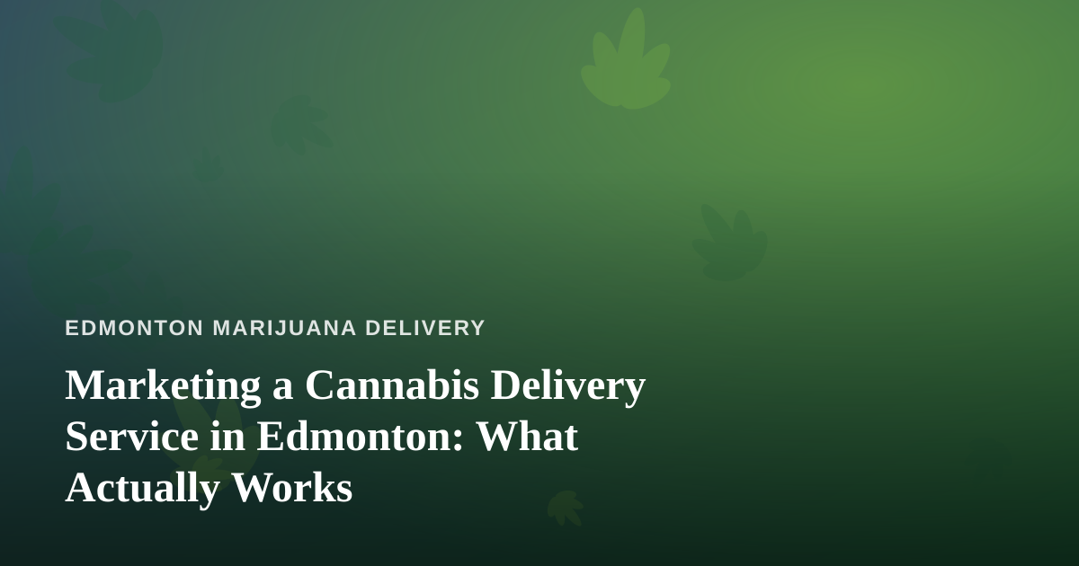 Marketing a Cannabis Delivery Service in Edmonton: What Actually Works
