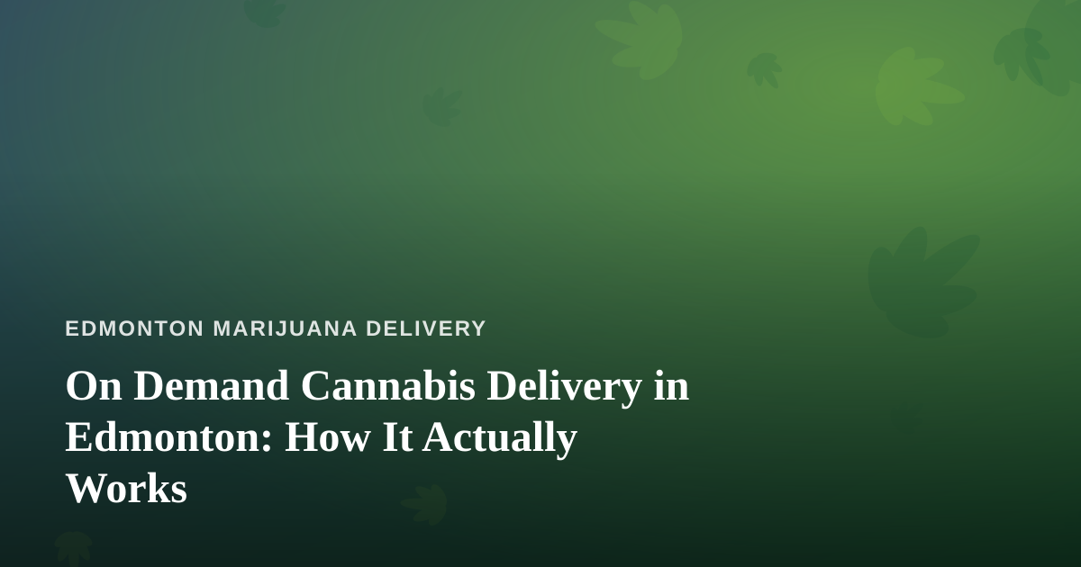 On Demand Cannabis Delivery in Edmonton: How It Actually Works