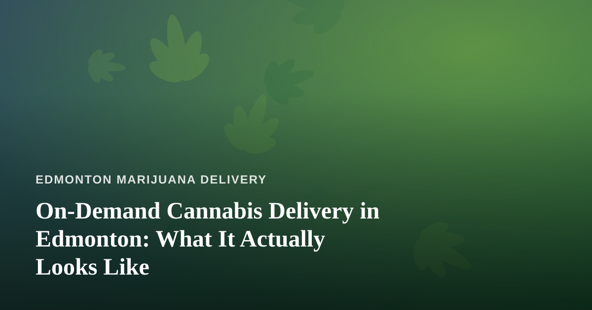 On-Demand Cannabis Delivery in Edmonton: What It Actually Looks Like