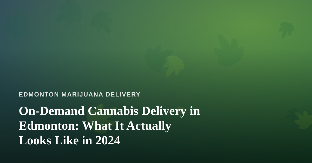 On-Demand Cannabis Delivery in Edmonton: What It Actually Looks Like in 2024