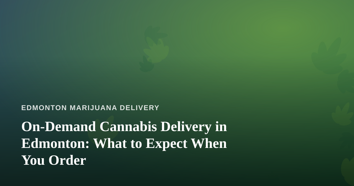 On-Demand Cannabis Delivery in Edmonton: What to Expect When You Order
