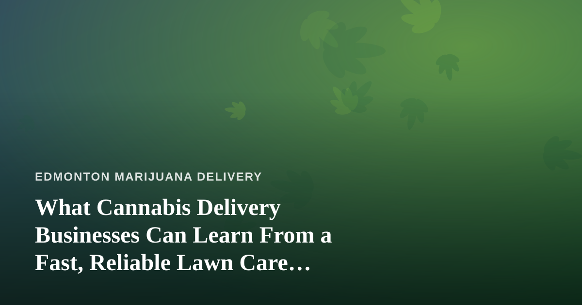 What Cannabis Delivery Businesses Can Learn From a Fast, Reliable Lawn Care Company