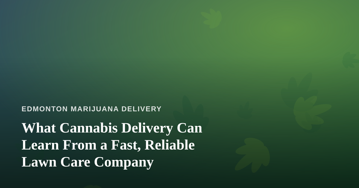What Cannabis Delivery Can Learn From a Fast, Reliable Lawn Care Company