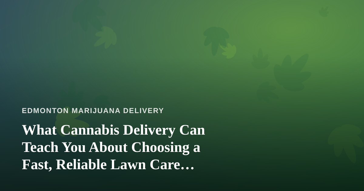 What Cannabis Delivery Can Teach You About Choosing a Fast, Reliable Lawn Care Company