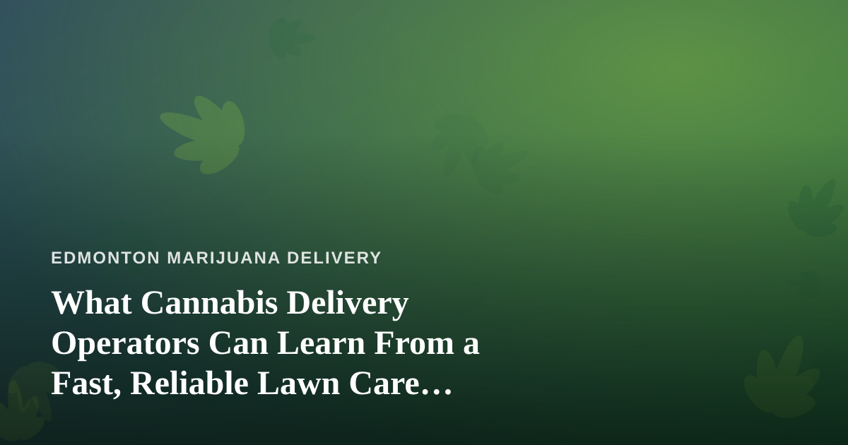 What Cannabis Delivery Operators Can Learn From a Fast, Reliable Lawn Care Company