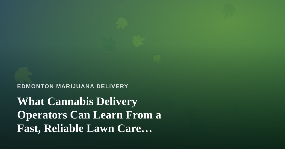 What Cannabis Delivery Operators Can Learn From a Fast, Reliable Lawn Care Company
