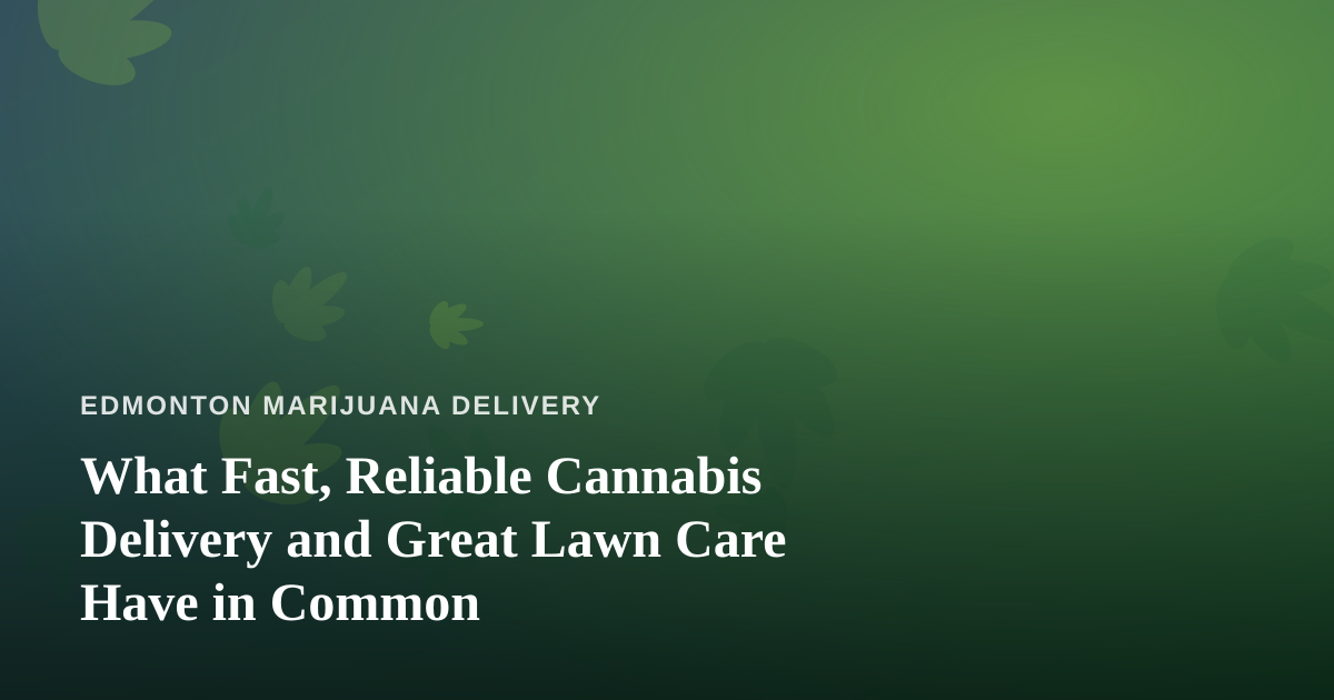 What Fast, Reliable Cannabis Delivery and Great Lawn Care Have in Common