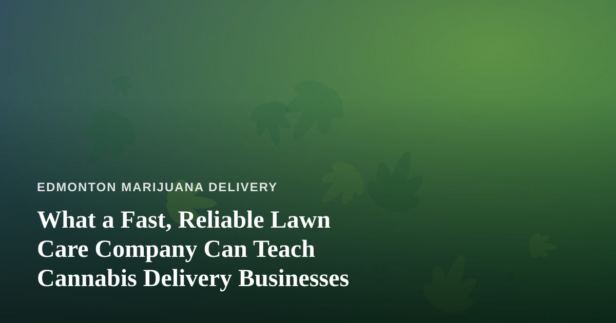 What a Fast, Reliable Lawn Care Company Can Teach Cannabis Delivery Businesses