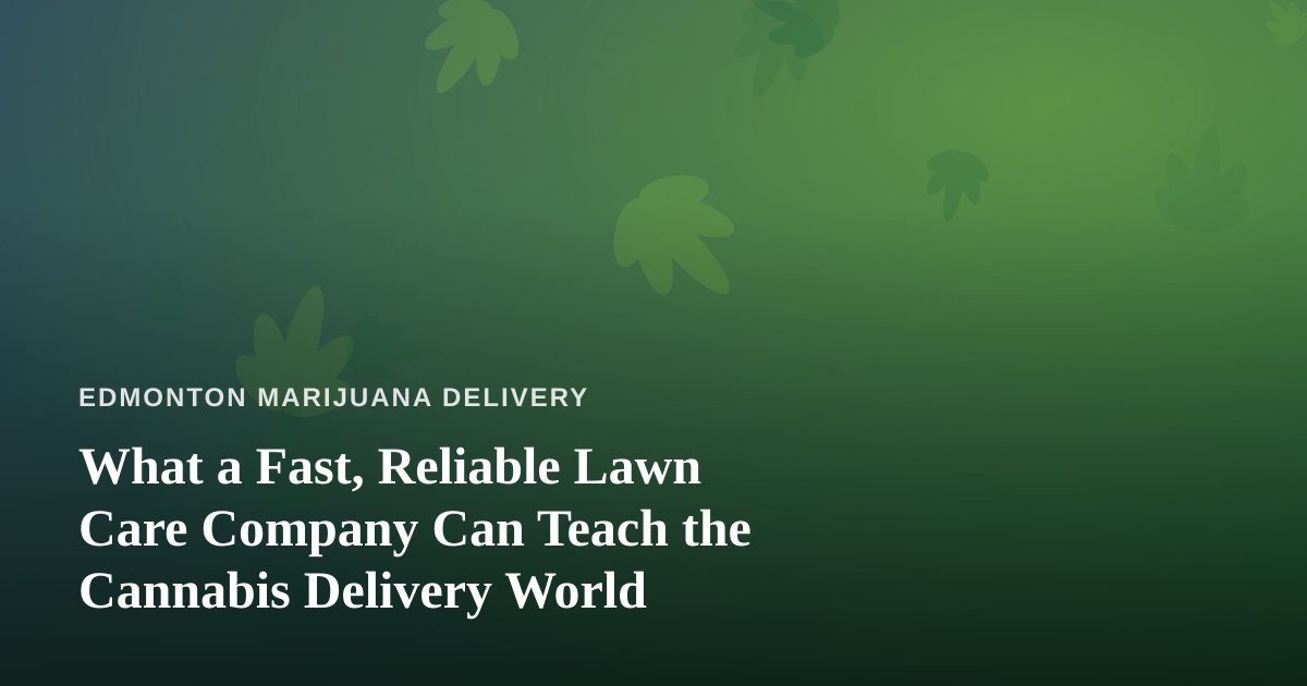 What a Fast, Reliable Lawn Care Company Can Teach the Cannabis Delivery World