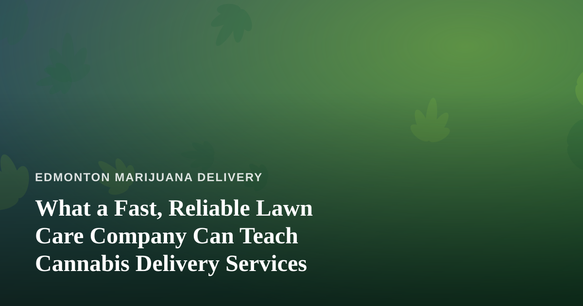 What a Fast, Reliable Lawn Care Company Can Teach Cannabis Delivery Services