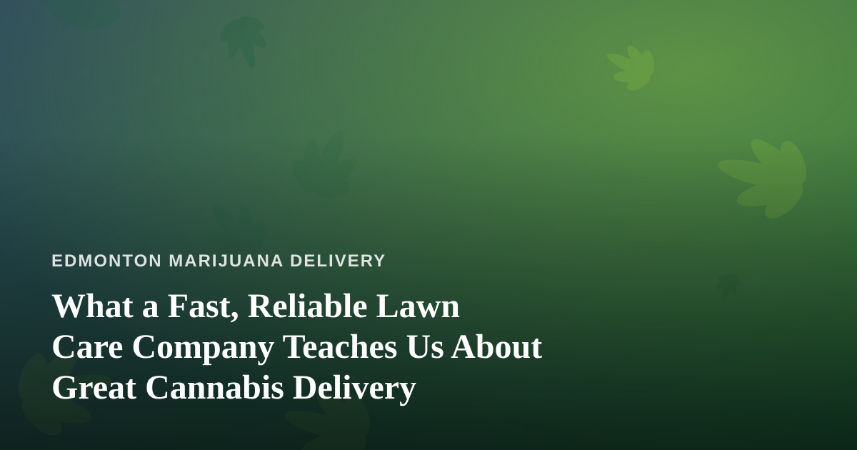 What a Fast, Reliable Lawn Care Company Teaches Us About Great Cannabis Delivery