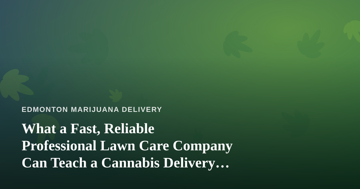 What a Fast, Reliable Professional Lawn Care Company Can Teach a Cannabis Delivery Business