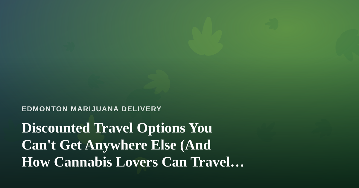 Discounted Travel Options You Can’t Get Anywhere Else (And How Cannabis Lovers Can Travel Smarter)