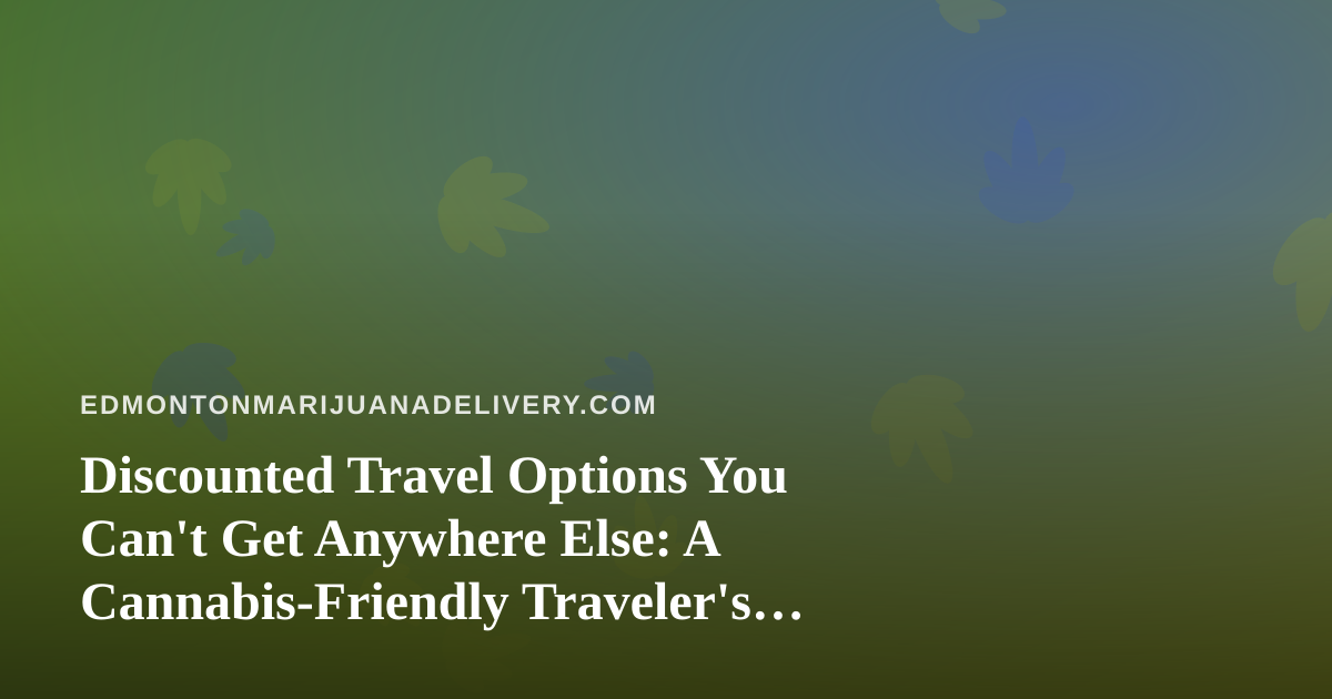 Discounted Travel Options You Can’t Get Anywhere Else: A Cannabis-Friendly Traveler’s Guide