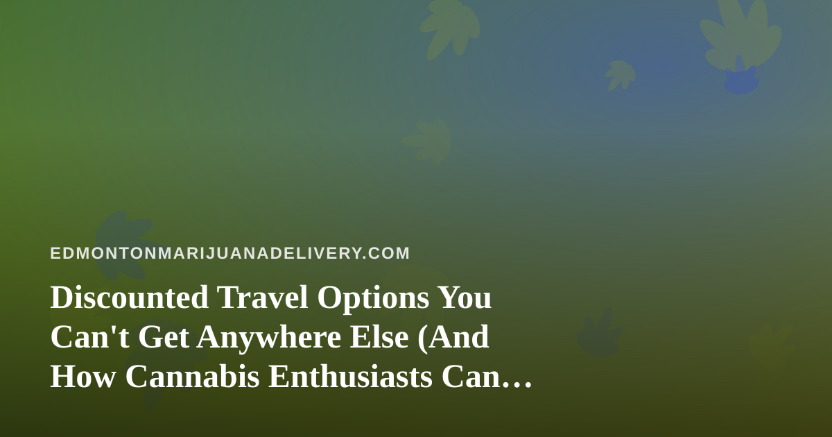 Discounted Travel Options You Can’t Get Anywhere Else (And How Cannabis Enthusiasts Can Travel Smarter)