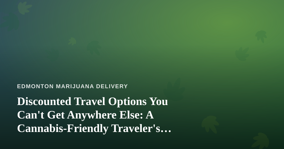 Discounted Travel Options You Can’t Get Anywhere Else: A Cannabis-Friendly Traveler’s Guide