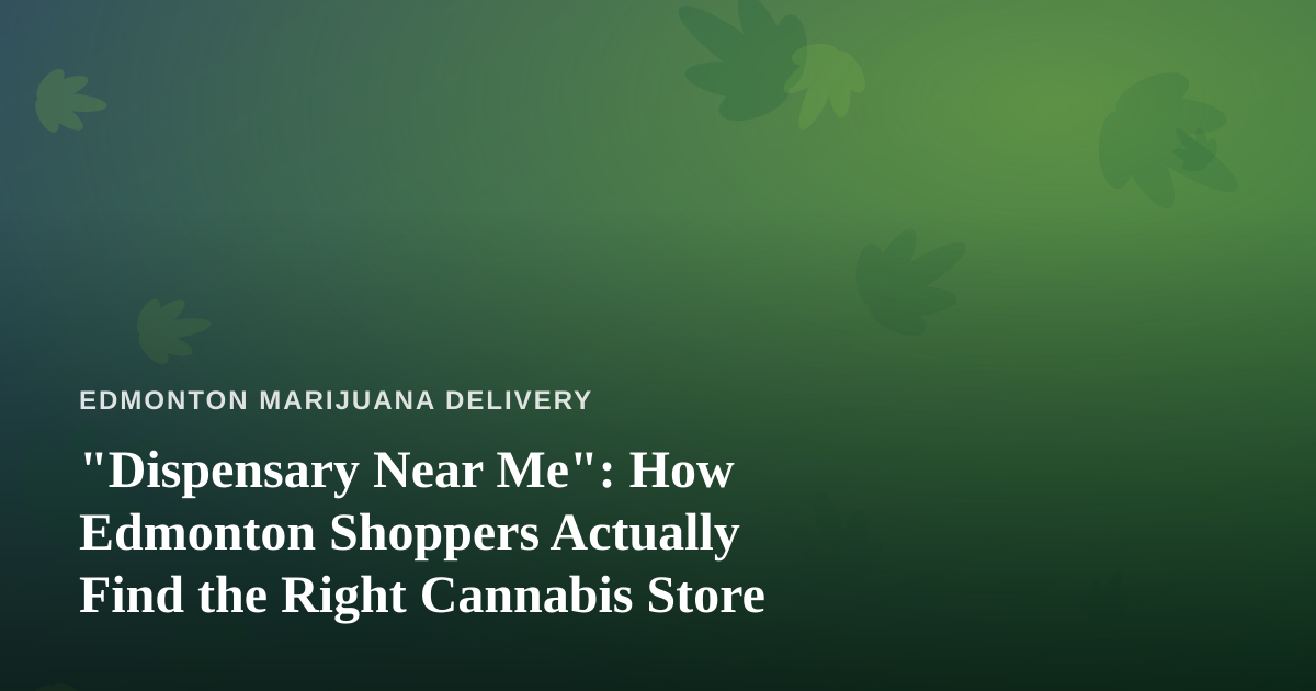 “Dispensary Near Me”: How Edmonton Shoppers Actually Find the Right Cannabis Store