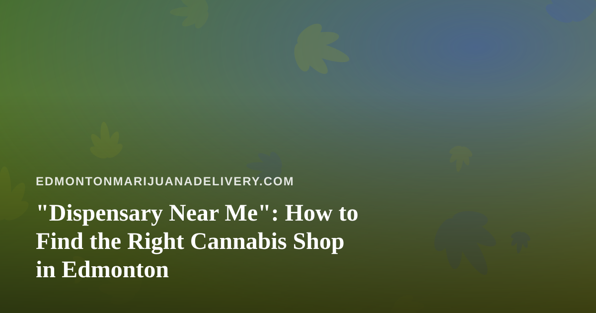 “Dispensary Near Me”: How to Find the Right Cannabis Shop in Edmonton