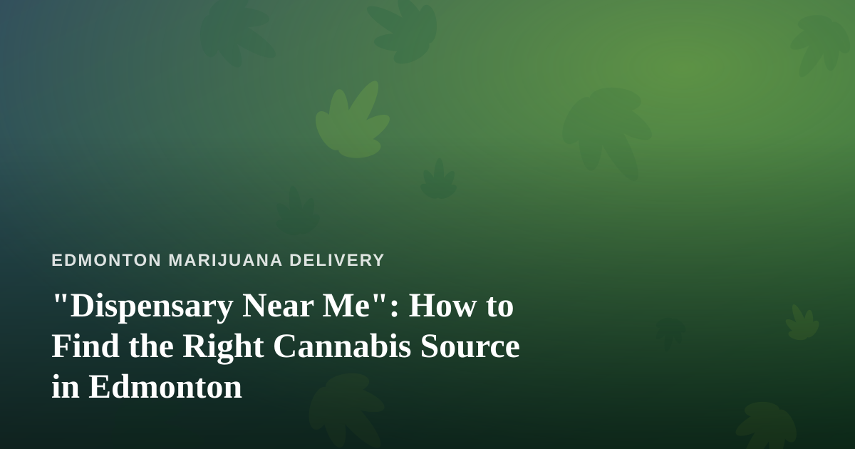 “Dispensary Near Me”: How to Find the Right Cannabis Source in Edmonton