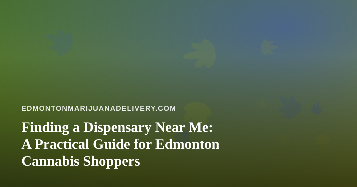 Finding a Dispensary Near Me: A Practical Guide for Edmonton Cannabis Shoppers