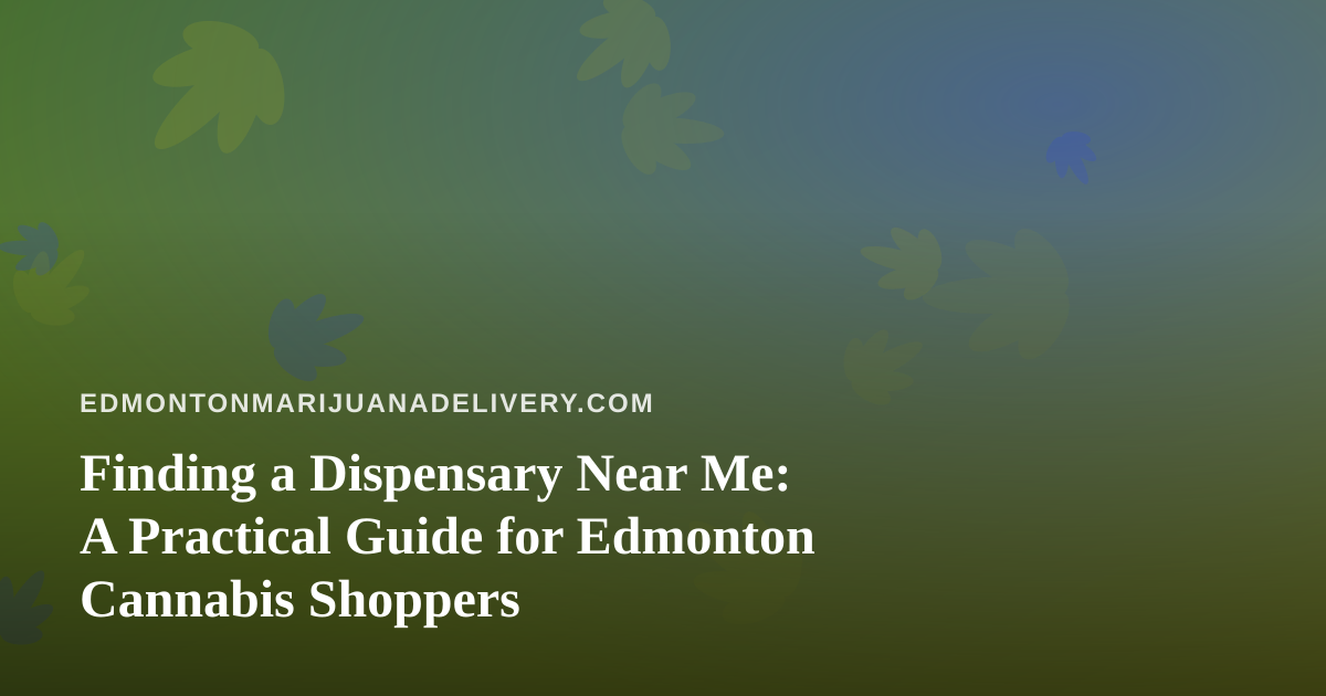 Finding a Dispensary Near Me: A Practical Guide for Edmonton Cannabis Shoppers