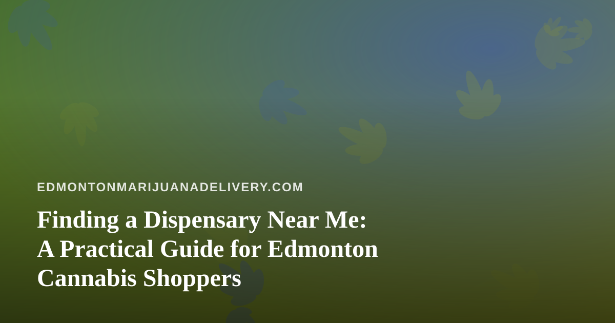 Finding a Dispensary Near Me: A Practical Guide for Edmonton Cannabis Shoppers