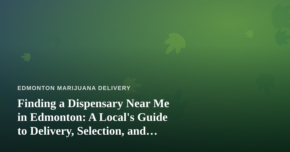 Finding a Dispensary Near Me in Edmonton: A Local’s Guide to Delivery, Selection, and Smart Buying
