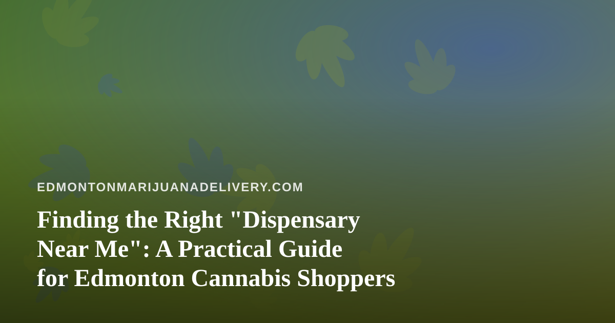 Finding the Right “Dispensary Near Me”: A Practical Guide for Edmonton Cannabis Shoppers