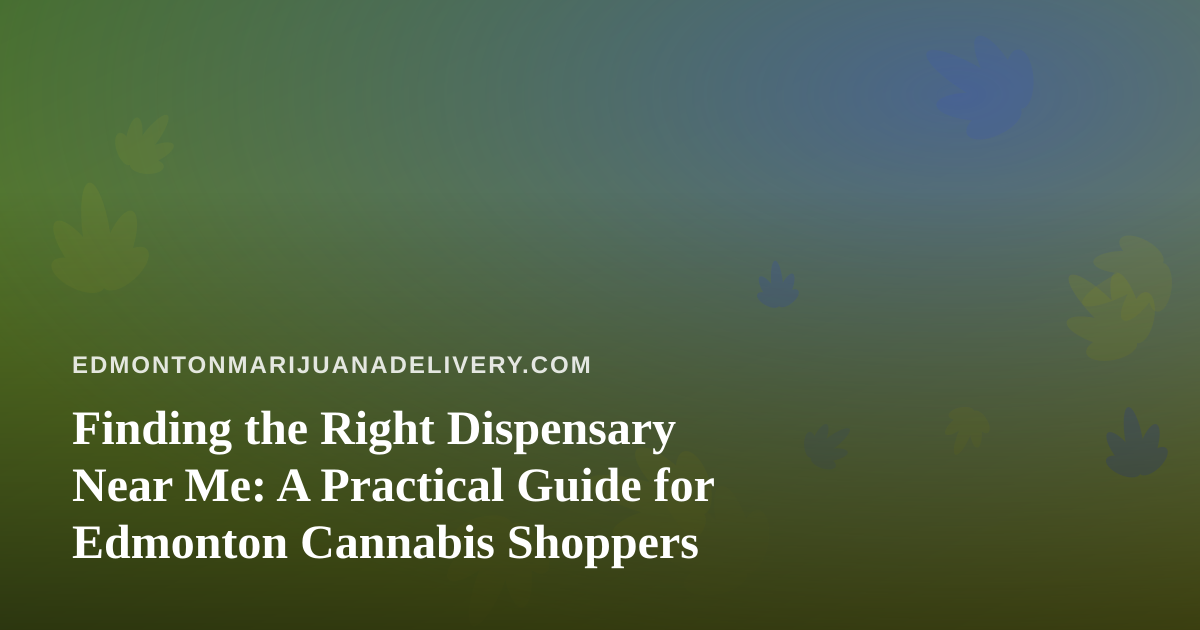 Finding the Right Dispensary Near Me: A Practical Guide for Edmonton Cannabis Shoppers