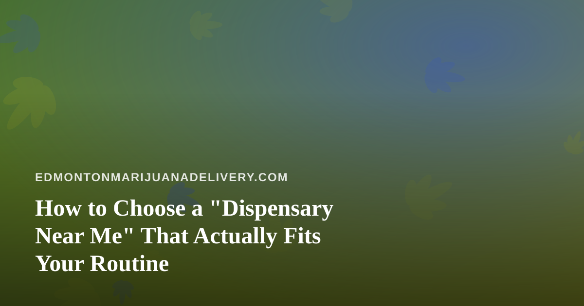 How to Choose a “Dispensary Near Me” That Actually Fits Your Routine